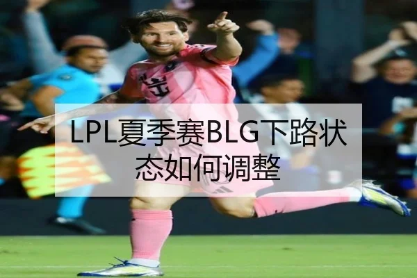 LPL夏季赛BLG下路状态如何调整